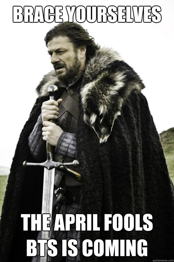 Brace yourselves the april fools bts is coming - Brace yourselves the april fools bts is coming  Brace yourself