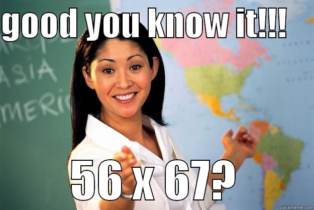 GOOD YOU KNOW IT!!!     56 X 67? Unhelpful High School Teacher