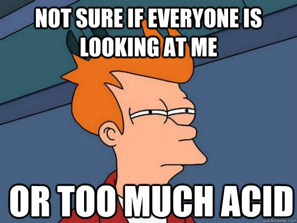 Not sure if everyone is looking at me or too much acid  Futurama Fry