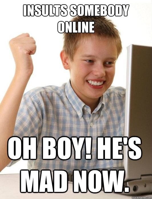 Insults somebody online oh boy! he's mad now.  First Day on the Internet Kid