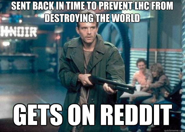 Sent back in time to prevent lhc from destroying the world gets on reddit  Future World Problems