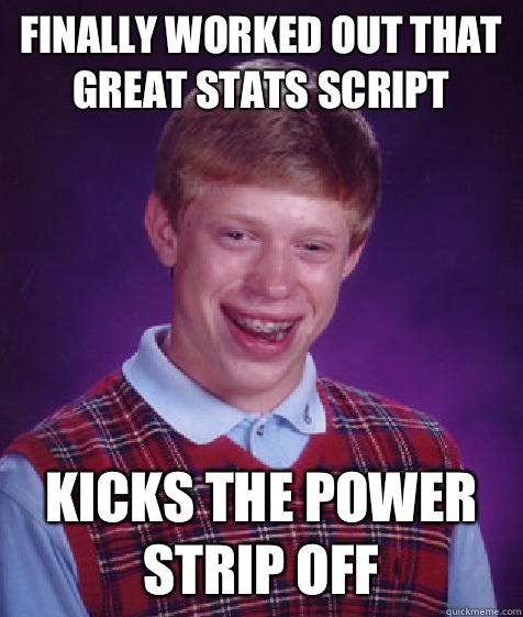 Finally worked out that great stats script Kicks the power strip off  Bad Luck Brian