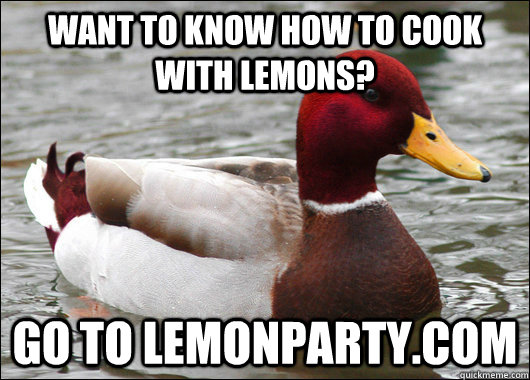 Want to know how to cook with lemons? go to lemonparty.com  Malicious Advice Mallard