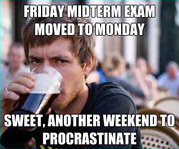 Friday Midterm Exam moved to monday Sweet, another weekend to procrastinate  College Senior