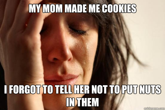 My mom made me cookies i forgot to tell her not to put nuts in them  First World Problems