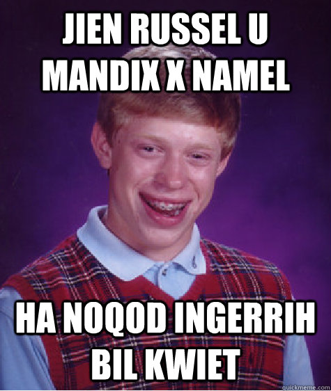 JIEN RUSSEL U MANDIX X NAMEL HA NOQOD INGERRIH BIL KWIET  Bad Luck Brian