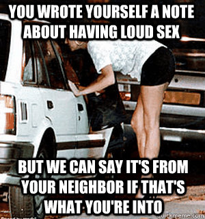You wrote yourself a note about having loud sex But we can say it's from your neighbor if that's what you're into  Karma Whore