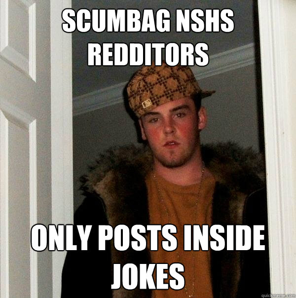 SCUMBAG NSHS REDDITORS only posts inside jokes - SCUMBAG NSHS REDDITORS only posts inside jokes  Scumbag Steve