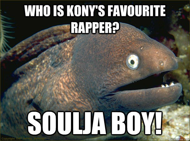 Who is Kony's favourite rapper? Soulja boy!  Bad Joke Eel