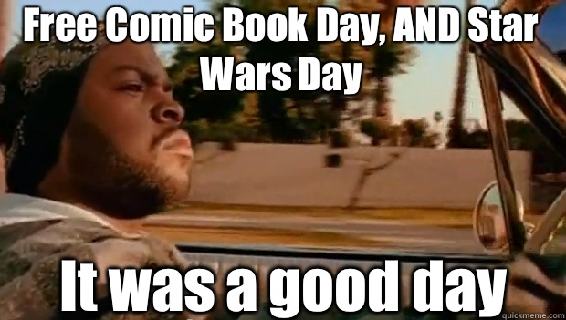 Free Comic Book Day, AND Star Wars Day It was a good day  It was a good day