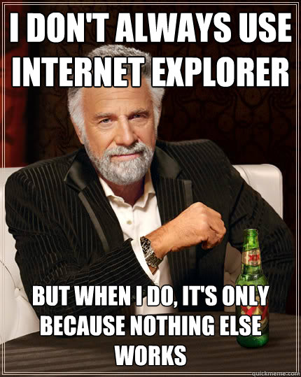 I don't always use Internet explorer but when i do, it's only because nothing else works  Dos Equis man