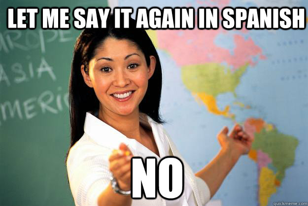 let me say it again in spanish  NO  Unhelpful High School Teacher