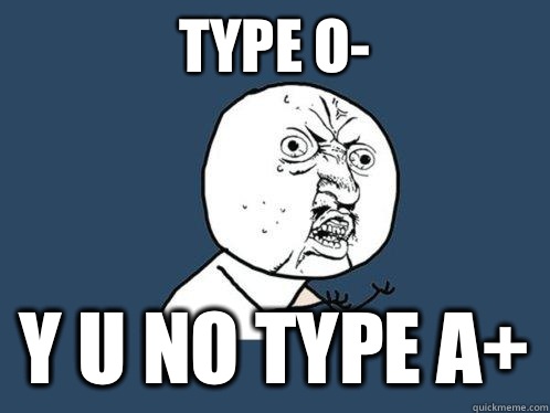 Type O- Y u no type A+  Y U No