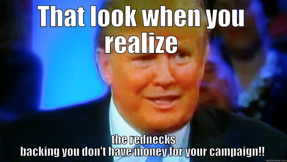 THAT LOOK WHEN YOU REALIZE  THE REDNECKS BACKING YOU DON'T HAVE MONEY FOR YOUR CAMPAIGN!! Misc