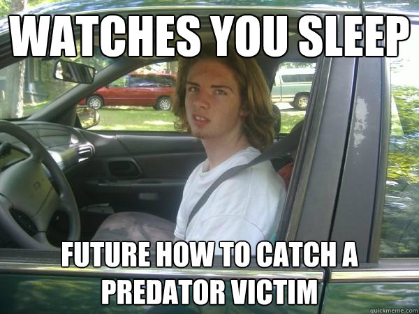 watches you sleep future how to catch a predator victim  Scumbag Common Tater