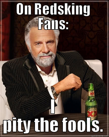 ON REDSKING FANS: I PITY THE FOOLS. The Most Interesting Man In The World