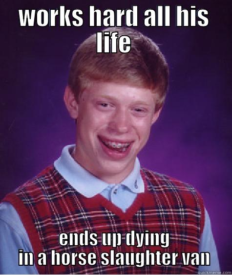 WORKS HARD ALL HIS LIFE ENDS UP DYING IN A HORSE SLAUGHTER VAN Bad Luck Brian