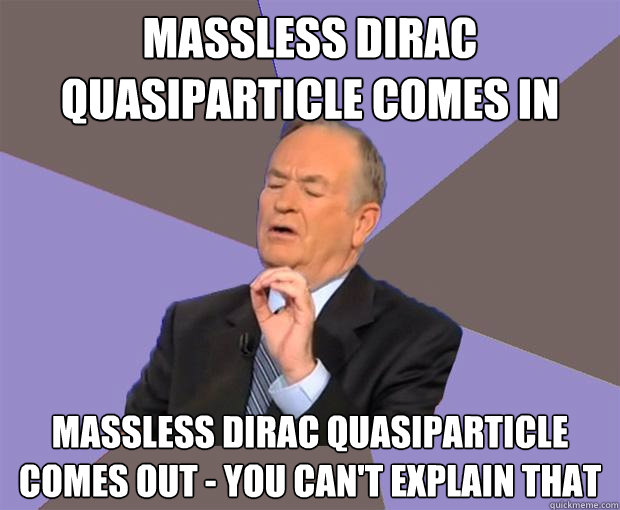 Massless Dirac Quasiparticle comes in Massless Dirac Quasiparticle comes out - You can't explain that  Bill O Reilly