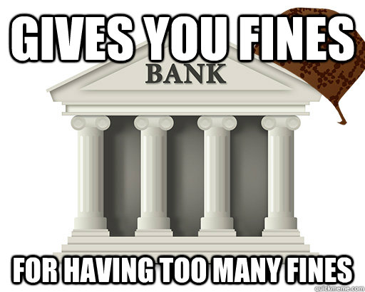 gives you fines for having too many fines - gives you fines for having too many fines  scumbag bank