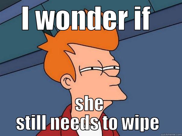 I WONDER IF  SHE STILL NEEDS TO WIPE  Futurama Fry