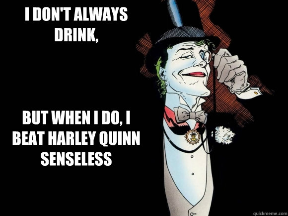 I don't always drink,



But when I do, I beat harley quinn senseless - I don't always drink,



But when I do, I beat harley quinn senseless  Diplomatic joker meme