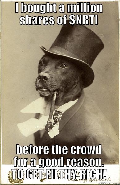 I BOUGHT A MILLION SHARES OF $NRTI BEFORE THE CROWD FOR A GOOD REASON. TO GET FILTHY RICH! Old Money Dog