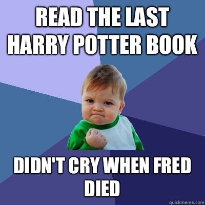 Read the last Harry Potter book Didn't cry when Fred died   Success Kid