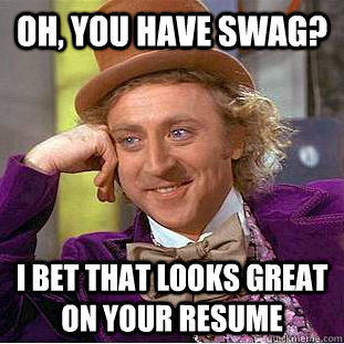 Oh, you have swag? I bet that looks great on your resume  Creepy Wonka