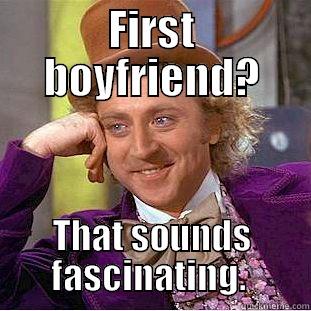 FIRST BOYFRIEND? THAT SOUNDS FASCINATING.  Condescending Wonka