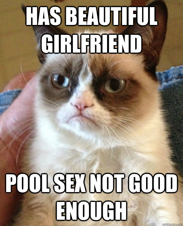Has beautiful Girlfriend Pool Sex not good enough  Grumpy Cat