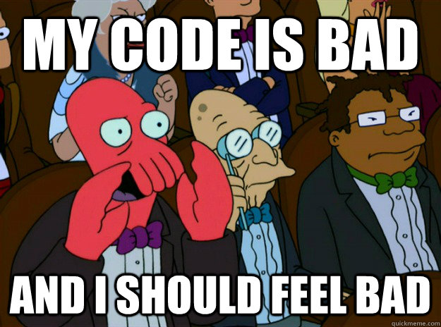 MY CODE IS BAD AND I SHOULD FEEL BAD - MY CODE IS BAD AND I SHOULD FEEL BAD  Zoidberg you should feel bad