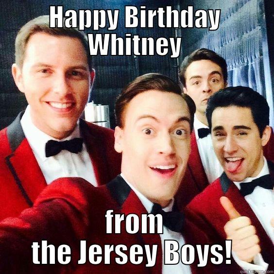 HAPPY BIRTHDAY WHITNEY FROM THE JERSEY BOYS!  Misc