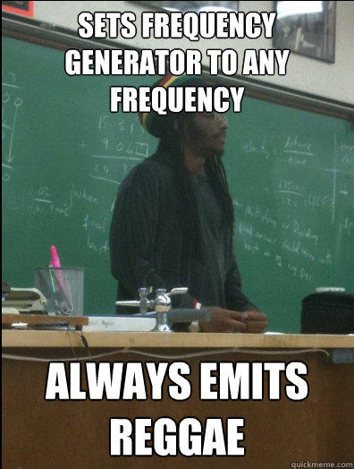 sets frequency generator to any frequency always emits reggae  - sets frequency generator to any frequency always emits reggae   Rasta Science Teacher