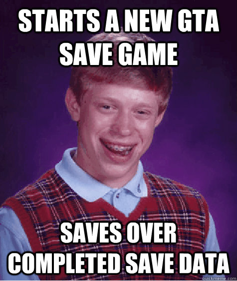 starts a new gta save game saves over completed save data  Bad Luck Brian