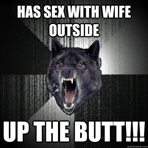 Has sex with wife outside UP The Butt!!!  Insanity Wolf
