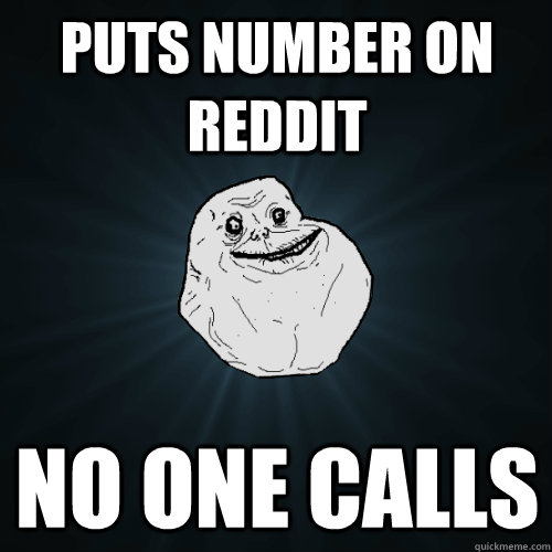 puts number on reddit no one calls  Forever Alone