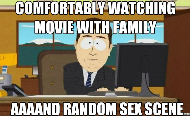 Comfortably watching movie with family AAAAND random sex scene  aaaand its gone