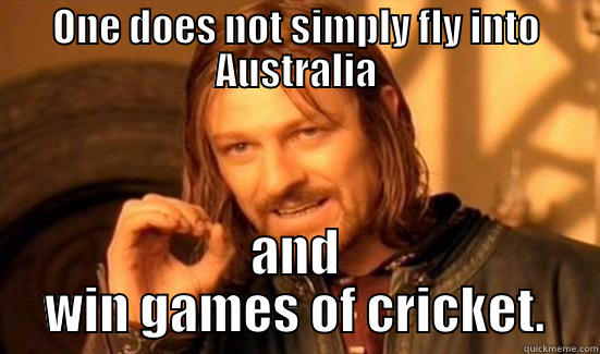 ONE DOES NOT SIMPLY FLY INTO AUSTRALIA AND WIN GAMES OF CRICKET. Boromir