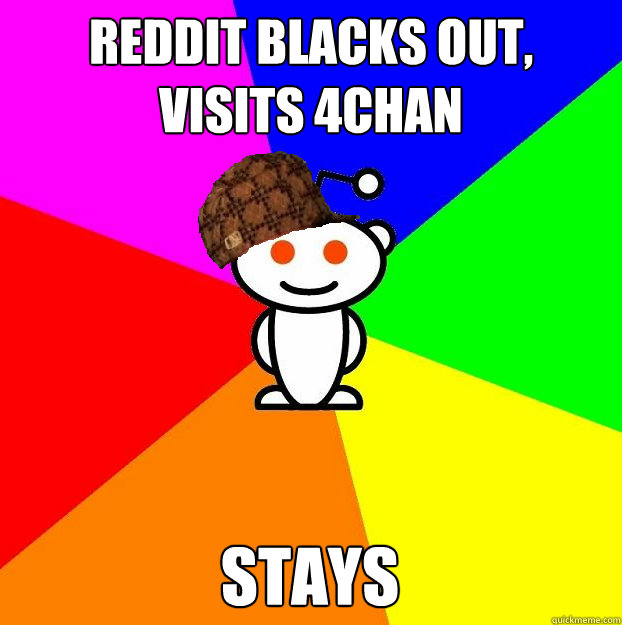 Reddit blacks out, visits 4chan stays  Scumbag Redditor