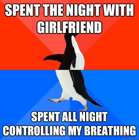 Spent the night with Girlfriend Spent all night controlling my breathing  Socially Awesome Awkward Penguin