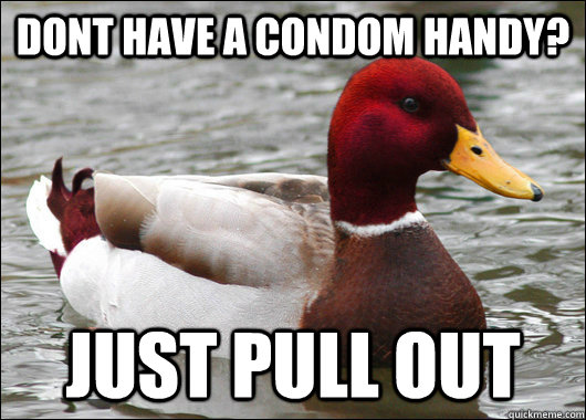 dont have a condom handy? just pull out  Malicious Advice Mallard