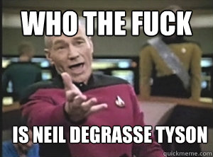 Who the fuck  is neil degrasse tyson  Annoyed Picard