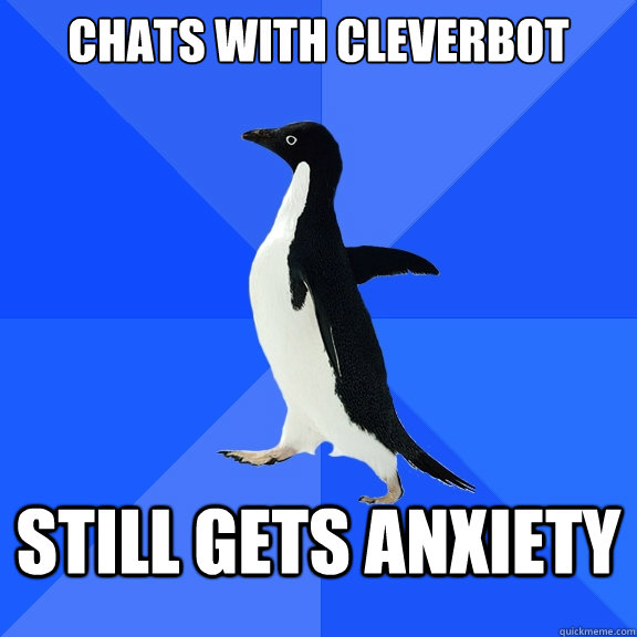 Chats with Cleverbot Still gets anxiety  Socially Awkward Penguin