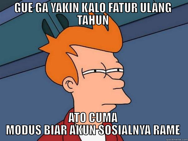 GUE GA YAKIN KALO FATUR ULANG TAHUN ATO CUMA MODUS BIAR AKUN SOSIALNYA RAME Futurama Fry