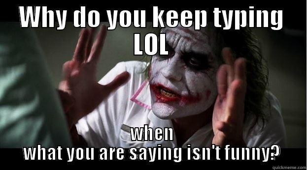 WHY DO YOU KEEP TYPING LOL WHEN WHAT YOU ARE SAYING ISN'T FUNNY? Joker Mind Loss