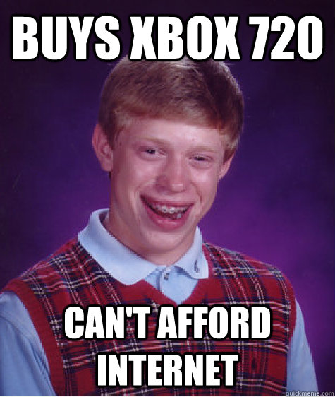Buys Xbox 720 Can't Afford Internet  Bad Luck Brian