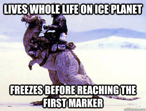 lives whole life on ice planet freezes before reaching the first marker  Scumbag Tauntaun