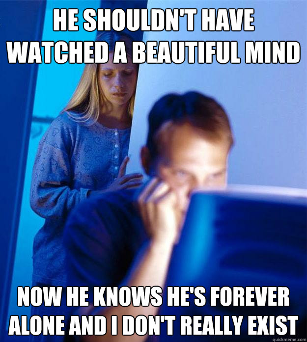 He shouldn't have watched A beautiful mind Now he knows he's forever alone and I don't really exist  Redditors Wife