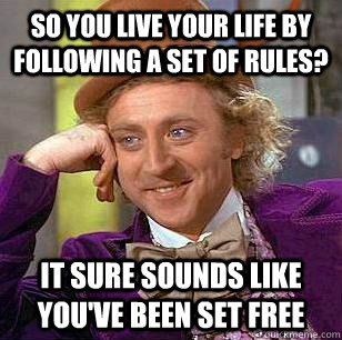 So you live your life by following a set of rules? It sure sounds like you've been set free  Condescending Wonka