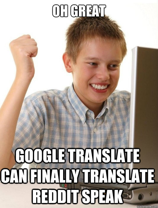 Oh great Google translate can finally translate reddit speak First